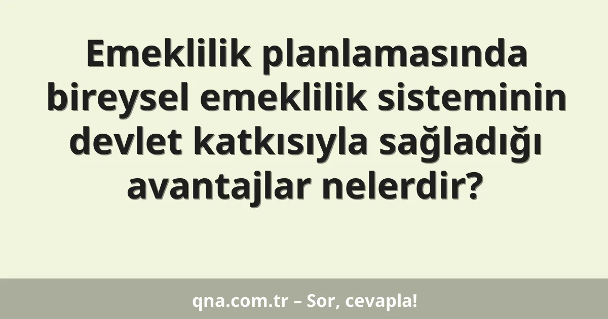 Emeklilik planlamasında bireysel emeklilik sisteminin devlet katkısıyla sağladığı avantajlar nelerdir?