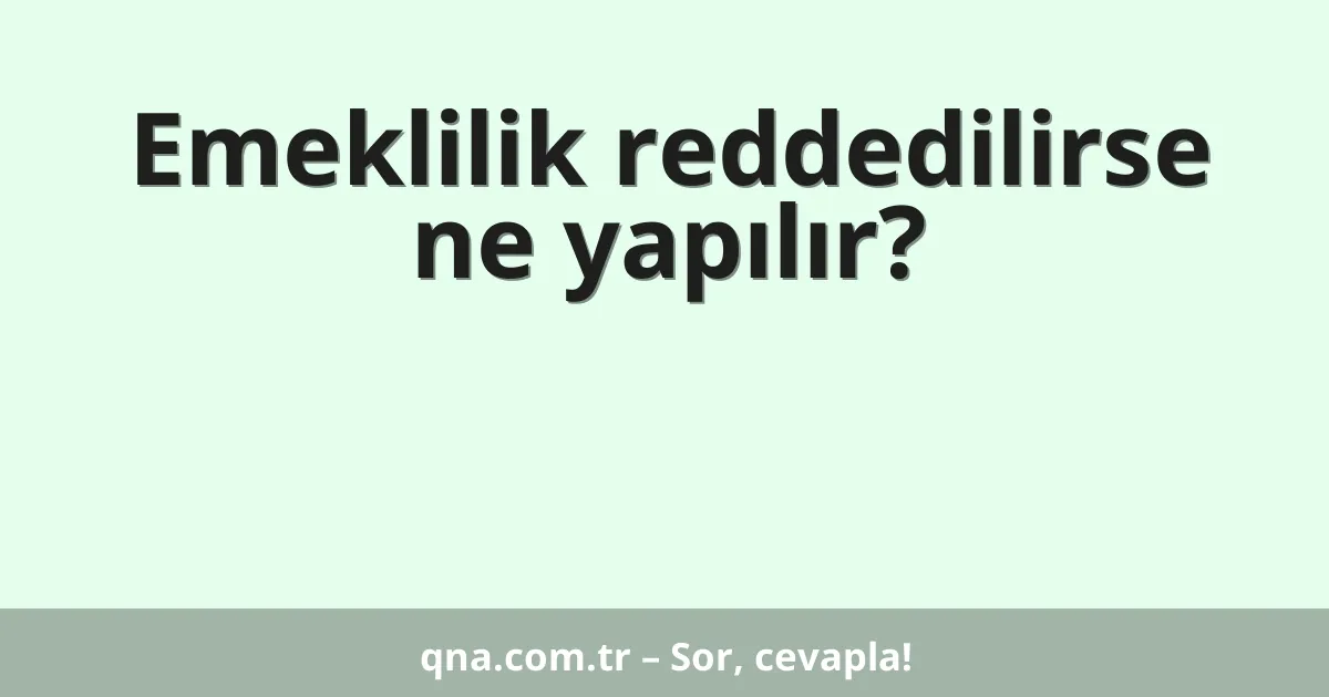Emeklilik reddedilirse ne yapılır?