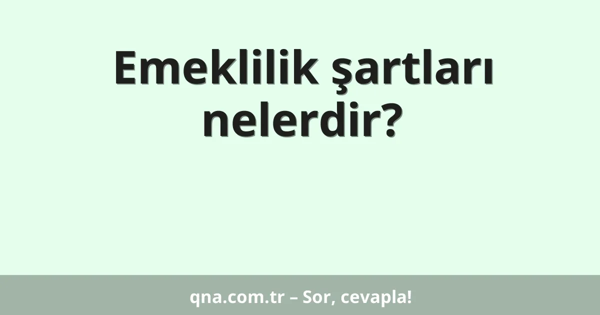 Emeklilik şartları nelerdir?