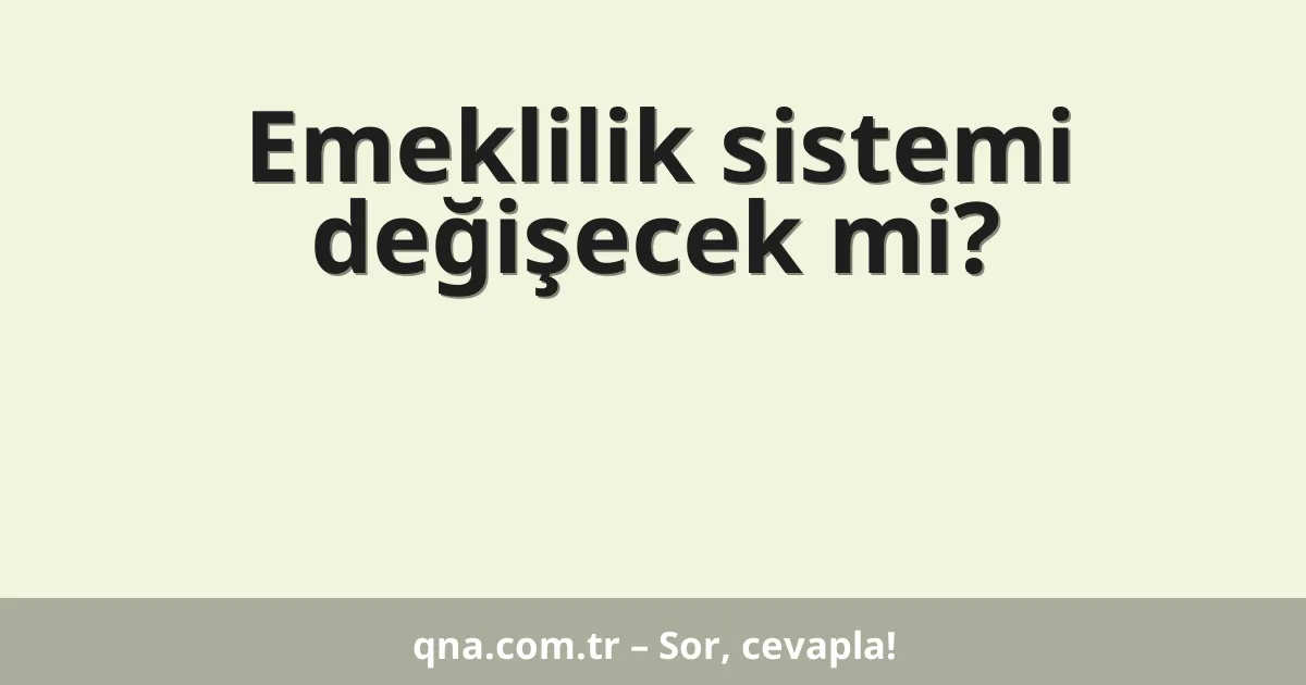 Emeklilik sistemi değişecek mi?