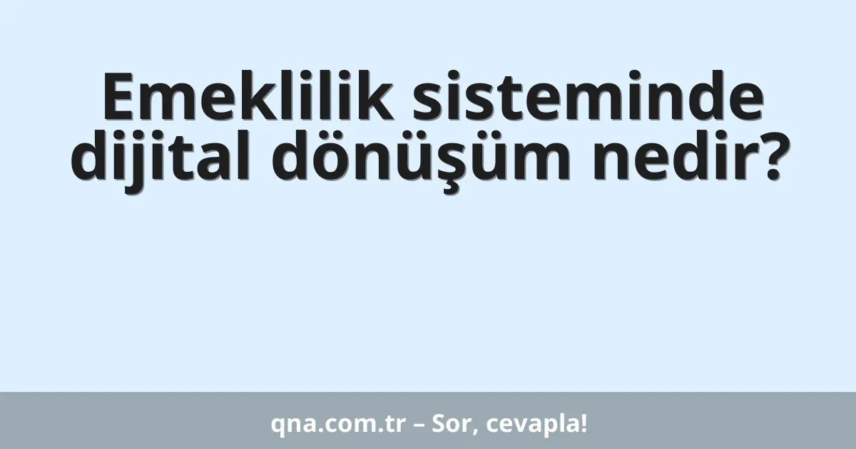 Emeklilik sisteminde dijital dönüşüm nedir?