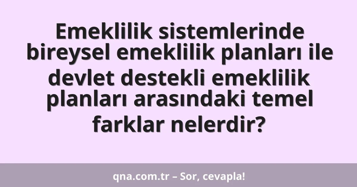 Emeklilik sistemlerinde bireysel emeklilik planları ile devlet destekli emeklilik planları arasındaki temel farklar nelerdir?