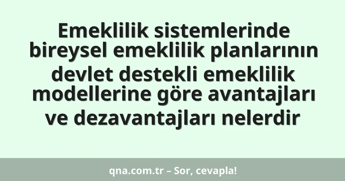 Emeklilik sistemlerinde bireysel emeklilik planlarının devlet destekli emeklilik modellerine göre avantajları ve dezavantajları nelerdir