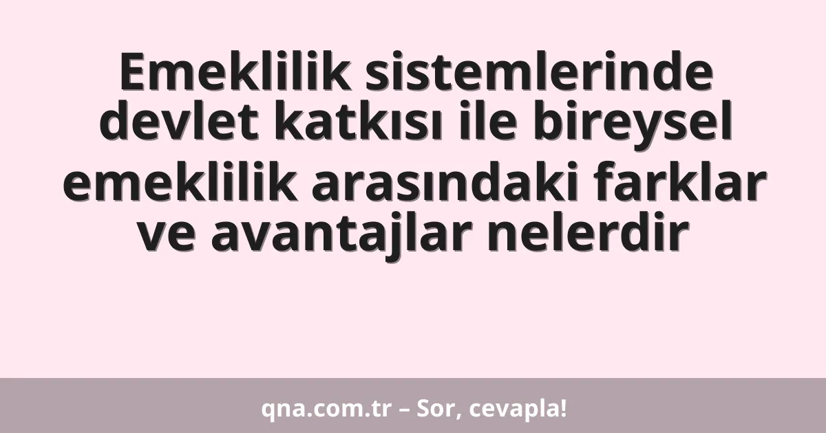 Emeklilik sistemlerinde devlet katkısı ile bireysel emeklilik arasındaki farklar ve avantajlar nelerdir
