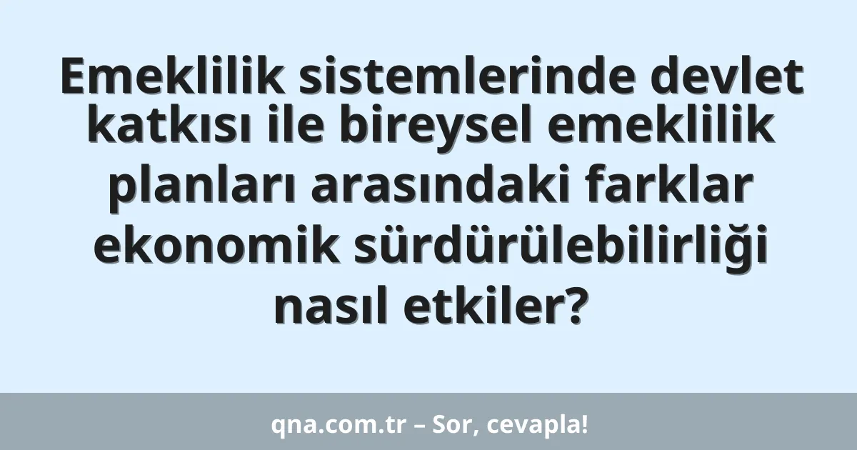 Emeklilik sistemlerinde devlet katkısı ile bireysel emeklilik planları arasındaki farklar ekonomik sürdürülebilirliği nasıl etkiler?