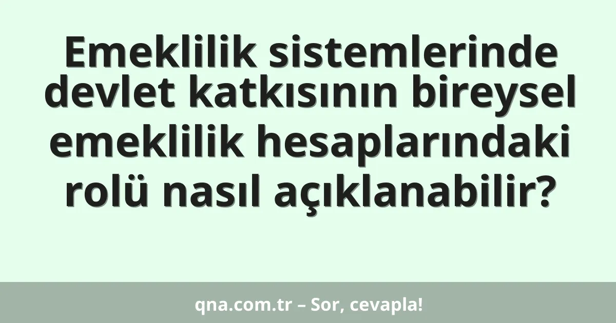 Emeklilik sistemlerinde devlet katkısının bireysel emeklilik hesaplarındaki rolü nasıl açıklanabilir?
