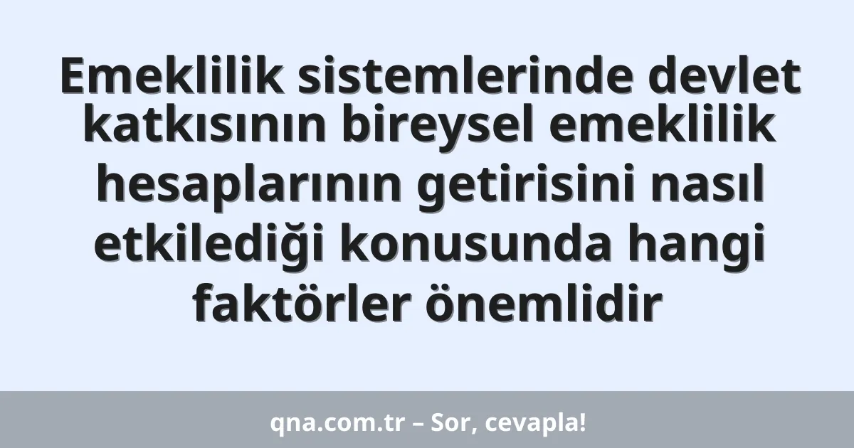Emeklilik sistemlerinde devlet katkısının bireysel emeklilik hesaplarının getirisini nasıl etkilediği konusunda hangi faktörler önemlidir