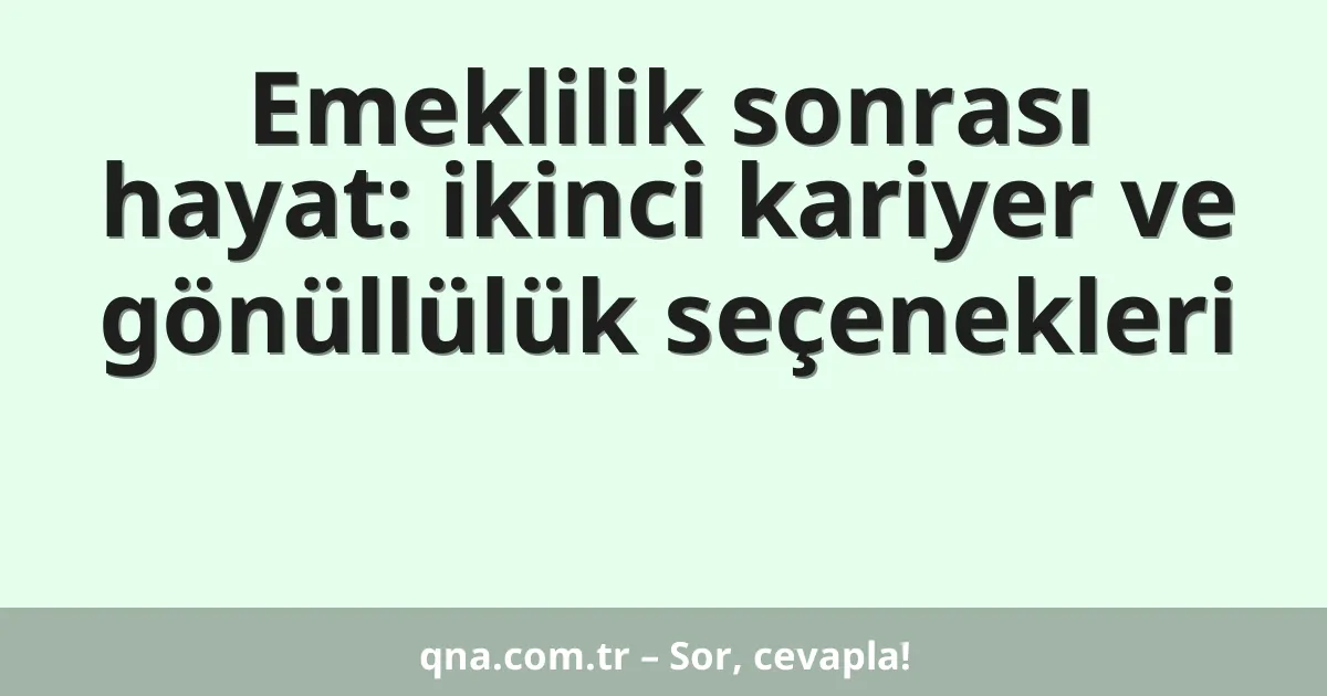 Emeklilik sonrası hayat: ikinci kariyer ve gönüllülük seçenekleri