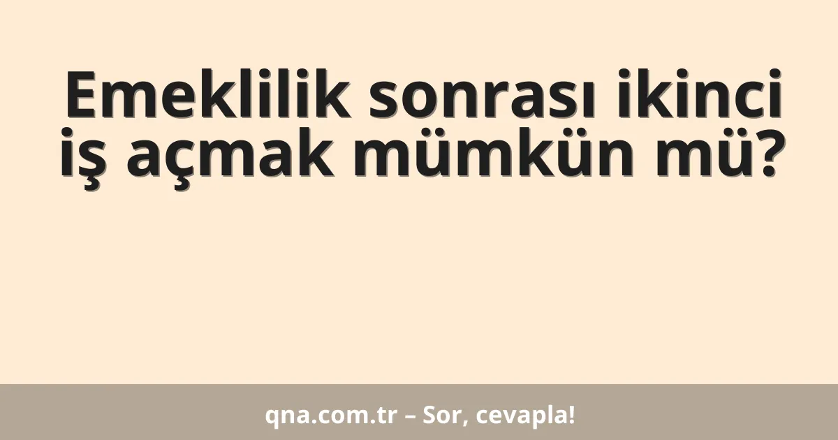 Emeklilik sonrası ikinci iş açmak mümkün mü?