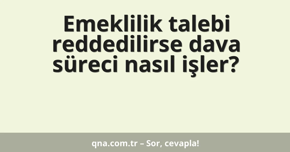 Emeklilik talebi reddedilirse dava süreci nasıl işler?