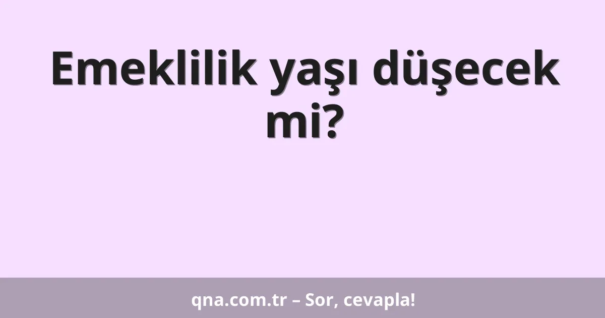 Emeklilik yaşı düşecek mi?