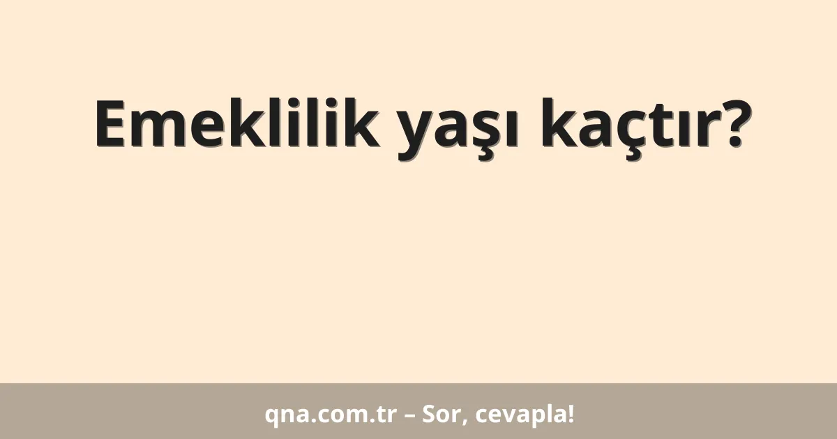 Emeklilik yaşı kaçtır?