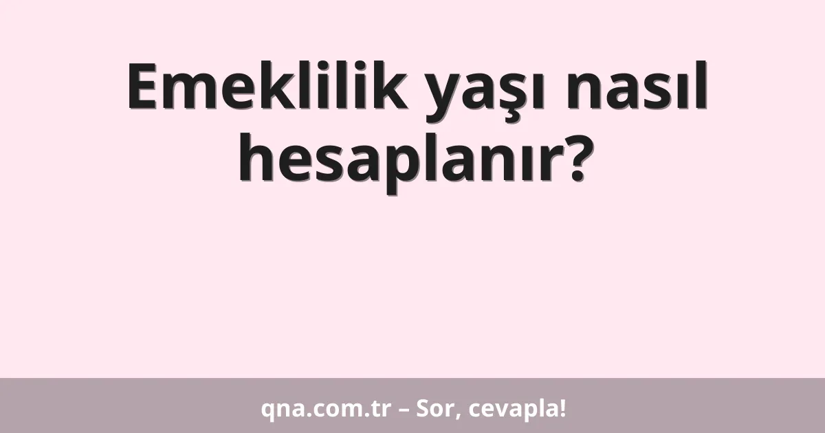 Emeklilik yaşı nasıl hesaplanır?
