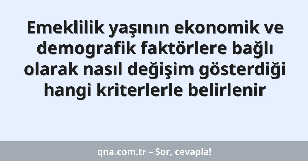 Emeklilik yaşının ekonomik ve demografik faktörlere bağlı olarak nasıl değişim gösterdiği hangi kriterlerle belirlenir