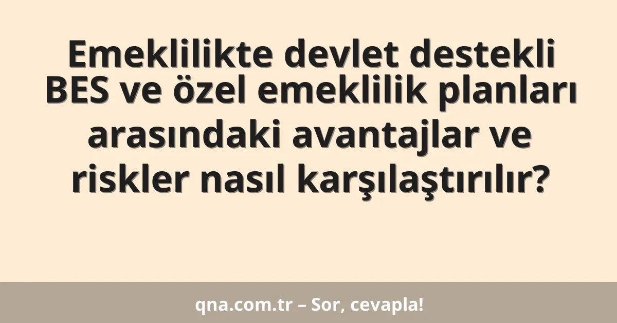 Emeklilikte devlet destekli BES ve özel emeklilik planları arasındaki avantajlar ve riskler nasıl karşılaştırılır?