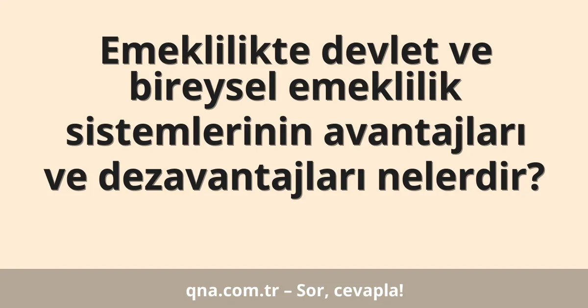Emeklilikte devlet ve bireysel emeklilik sistemlerinin avantajları ve dezavantajları nelerdir?