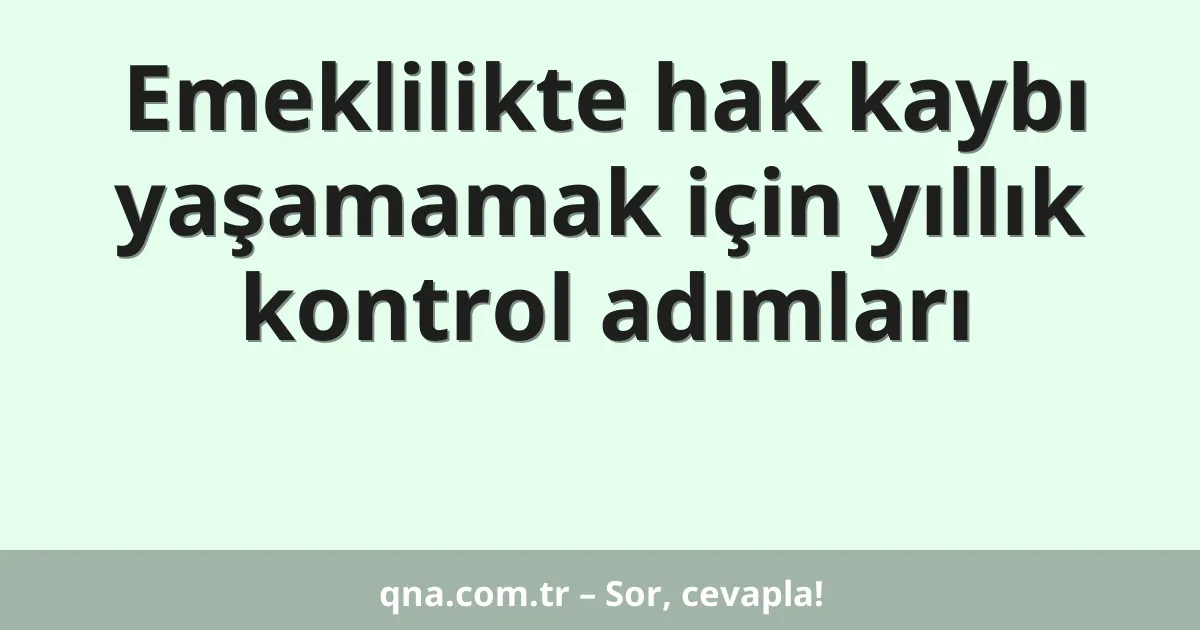 Emeklilikte hak kaybı yaşamamak için yıllık kontrol adımları