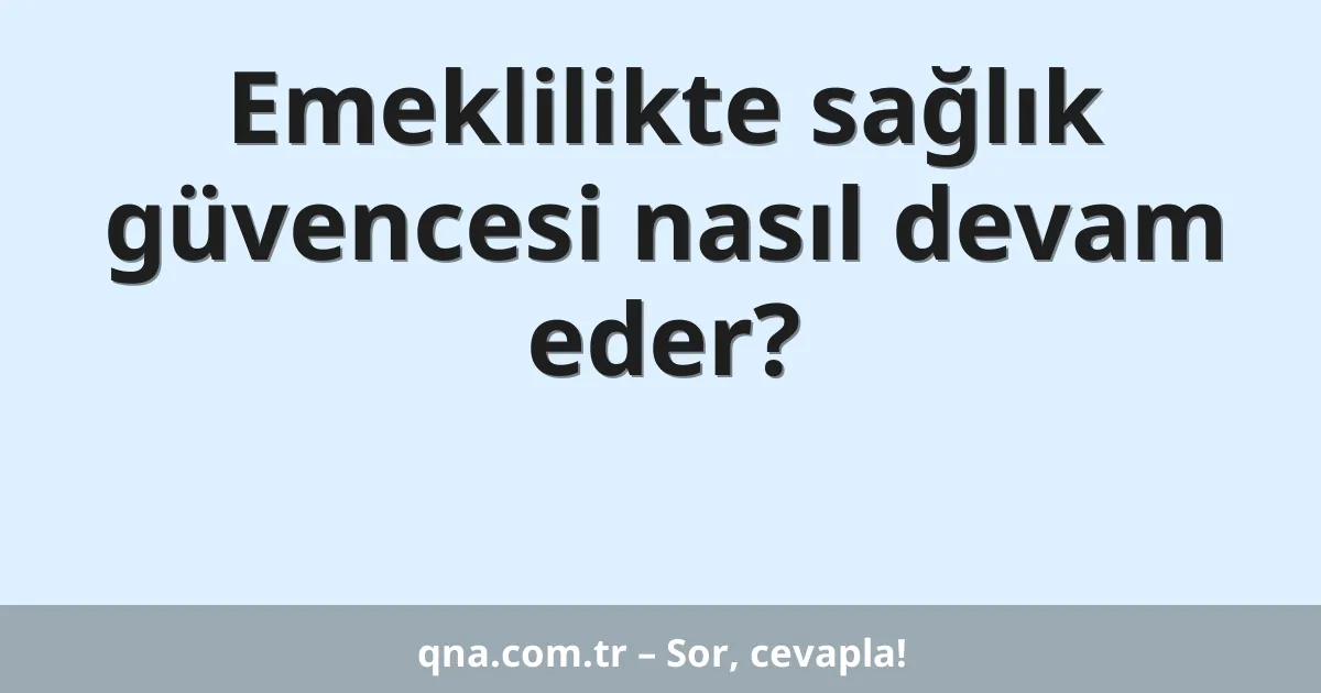 Emeklilikte sağlık güvencesi nasıl devam eder?