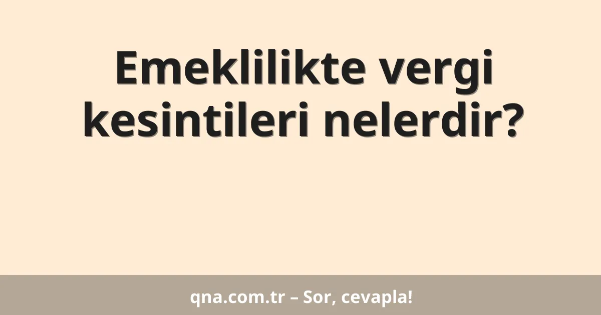 Emeklilikte vergi kesintileri nelerdir?