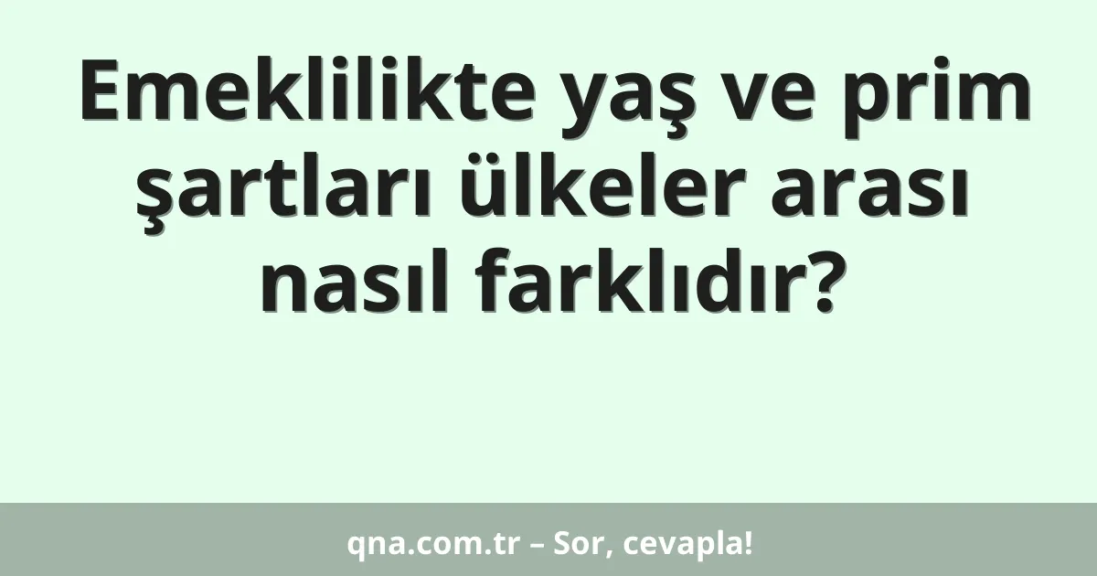 Emeklilikte yaş ve prim şartları ülkeler arası nasıl farklıdır?
