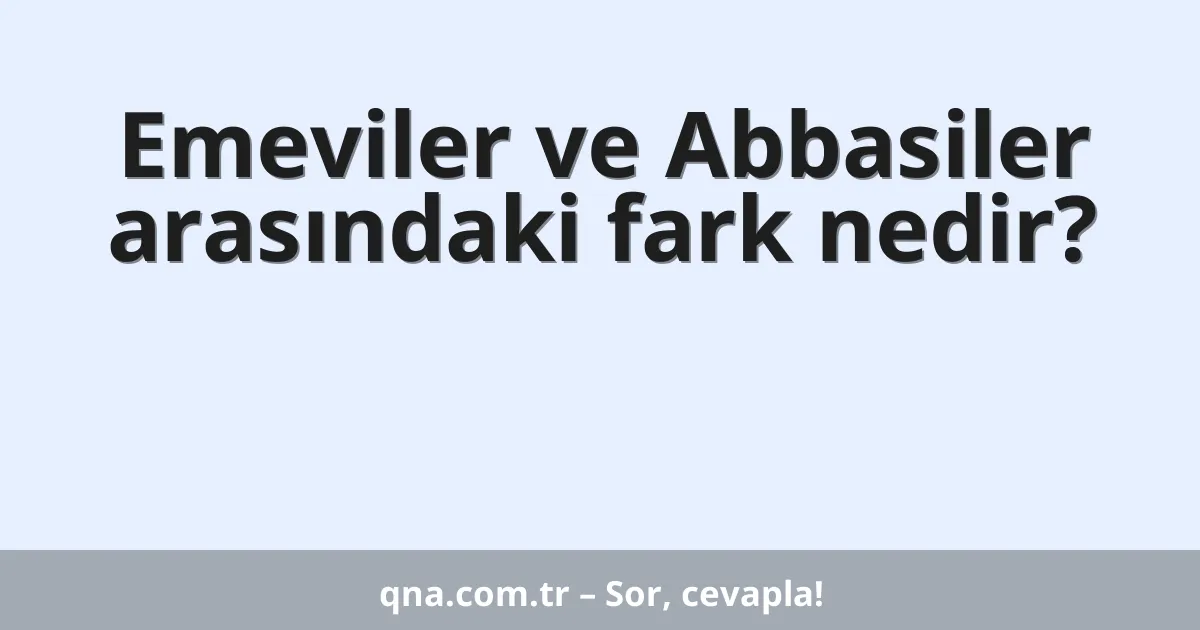 Emeviler ve Abbasiler arasındaki fark nedir?