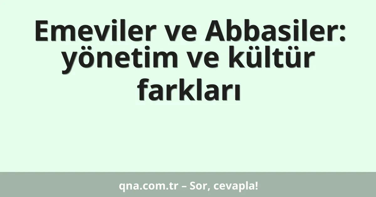 Emeviler ve Abbasiler: yönetim ve kültür farkları