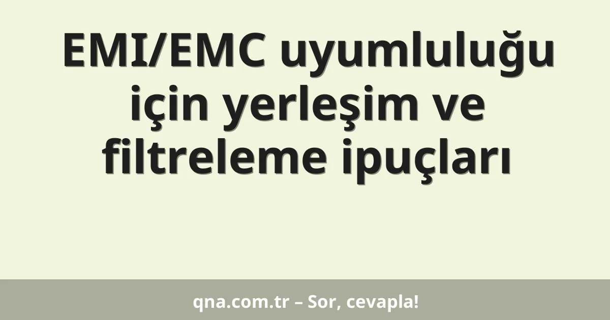 EMI/EMC uyumluluğu için yerleşim ve filtreleme ipuçları