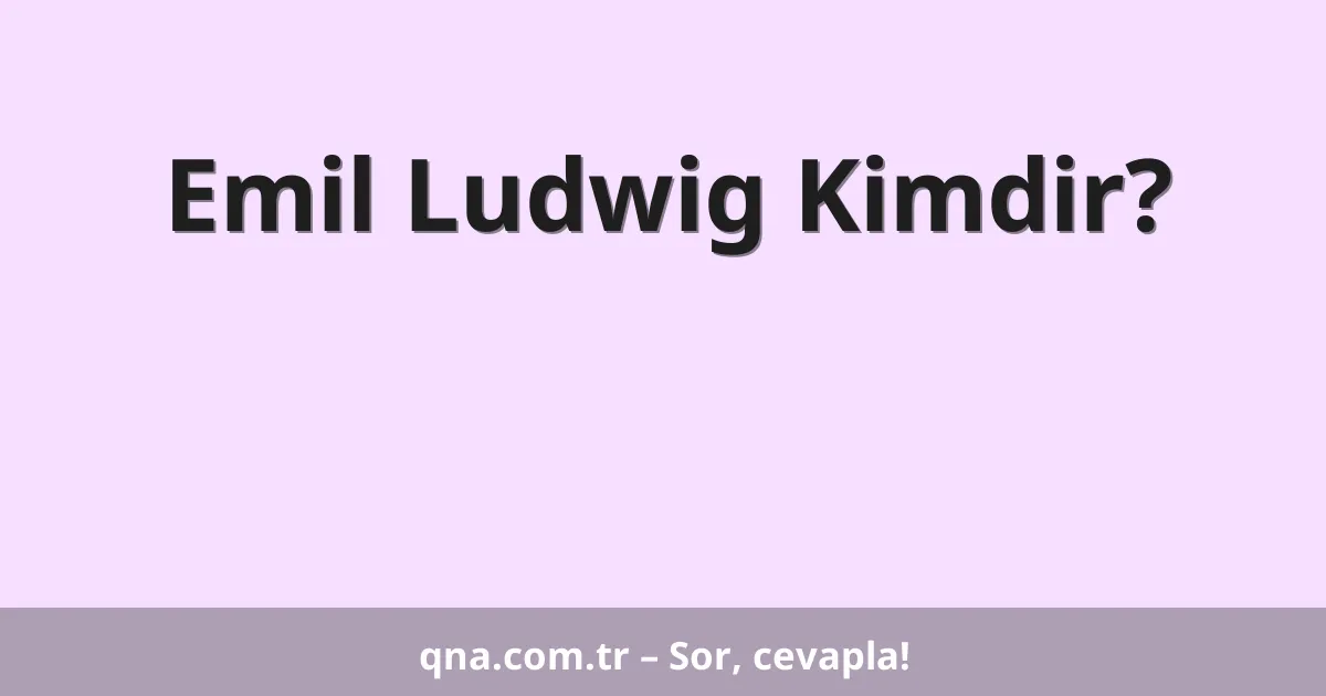 Emil Ludwig Kimdir?