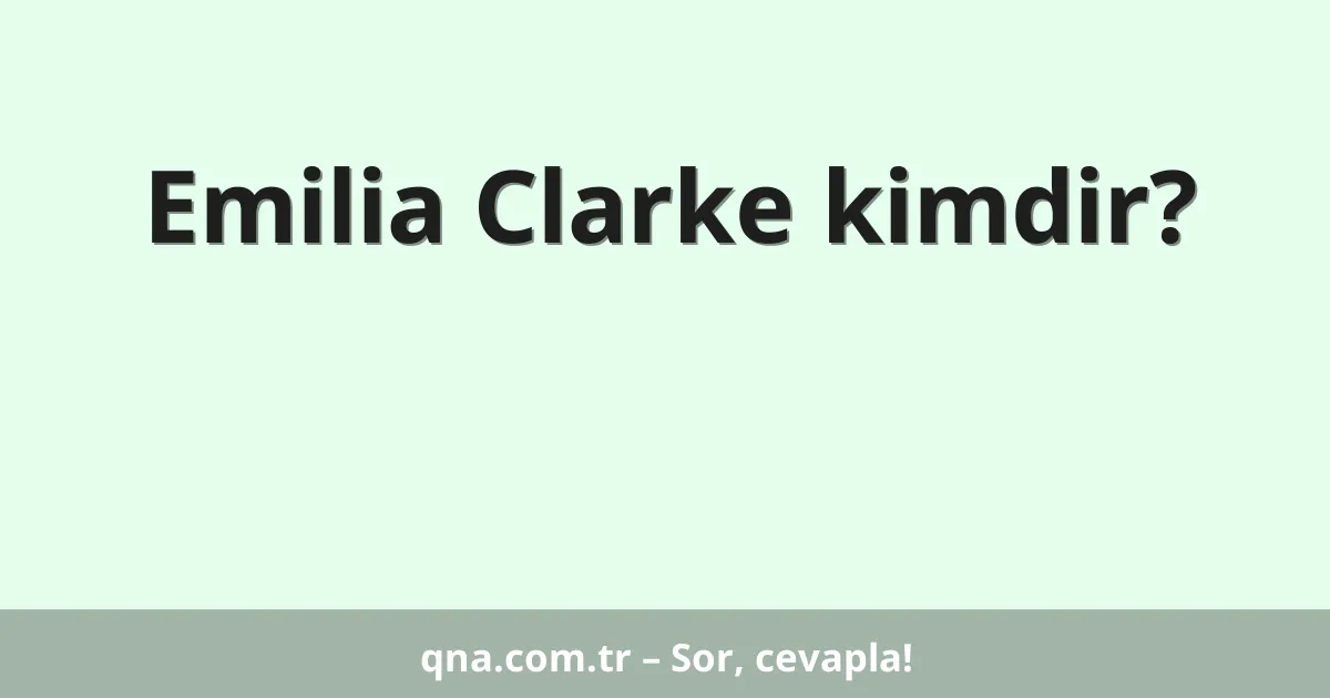 Emilia Clarke kimdir?