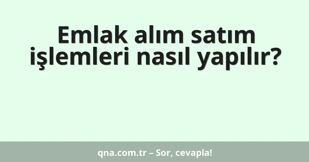 Emlak alım satım işlemleri nasıl yapılır?