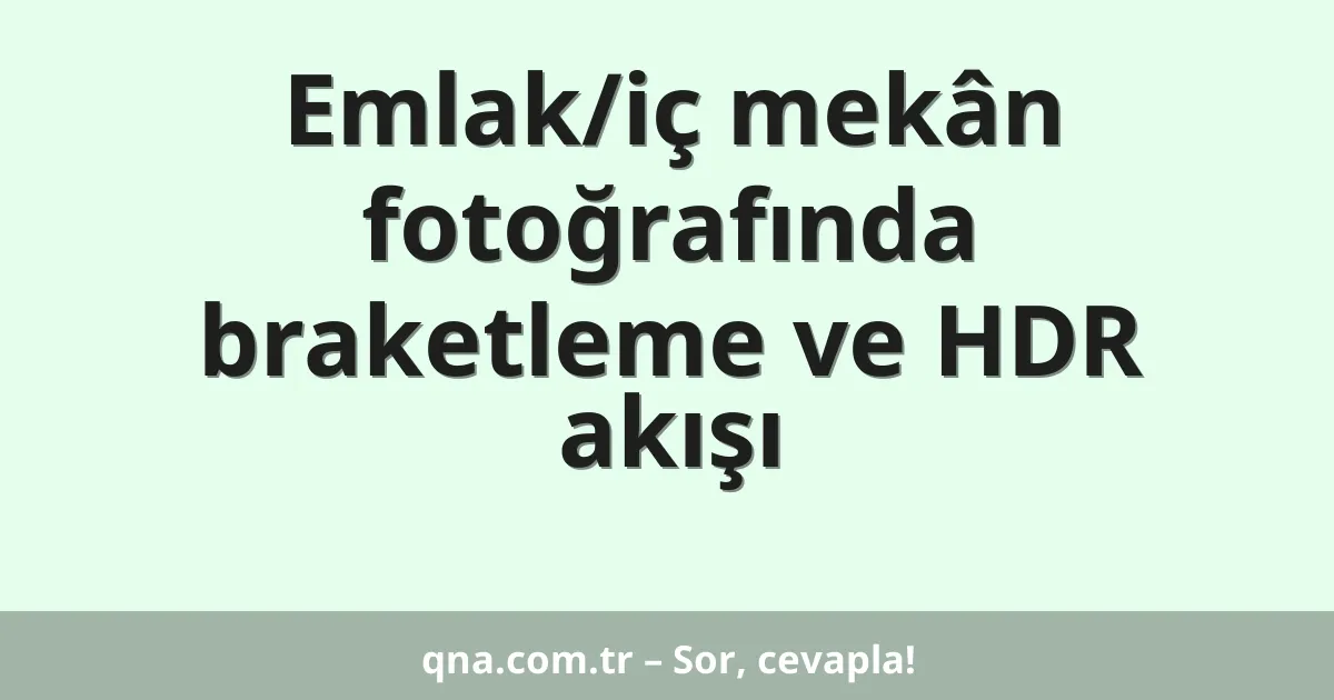 Emlak/iç mekân fotoğrafında braketleme ve HDR akışı