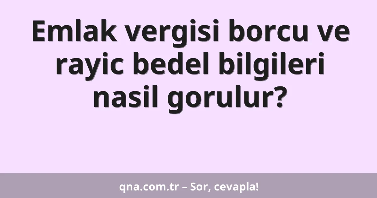 Emlak vergisi borcu ve rayic bedel bilgileri nasil gorulur?