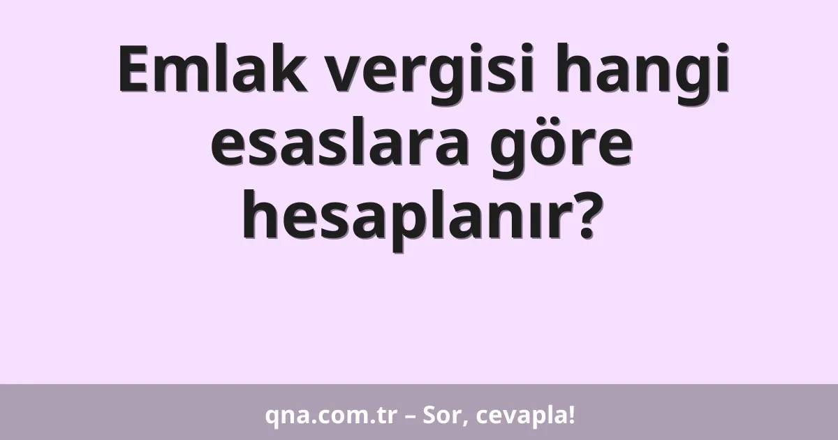 Emlak vergisi hangi esaslara göre hesaplanır?
