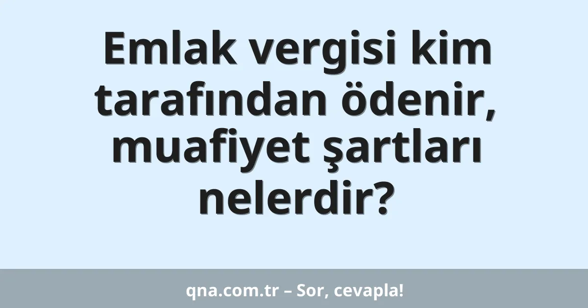 Emlak vergisi kim tarafından ödenir, muafiyet şartları nelerdir?