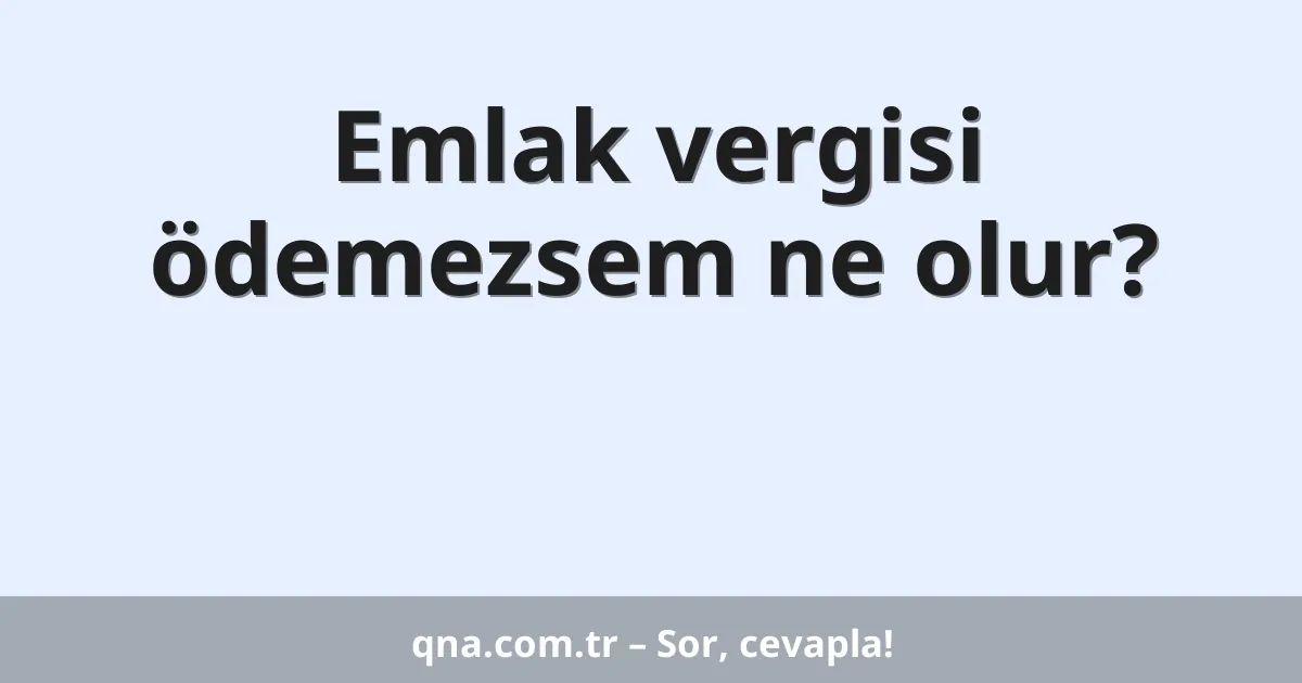 Emlak vergisi ödemezsem ne olur?