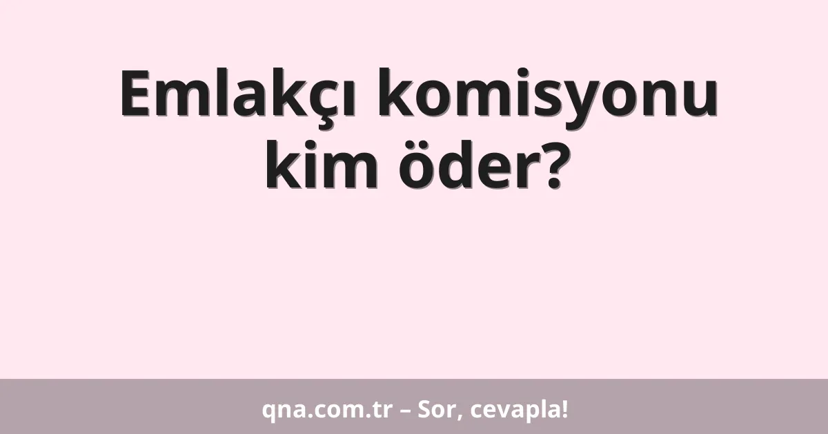 Emlakçı komisyonu kim öder?