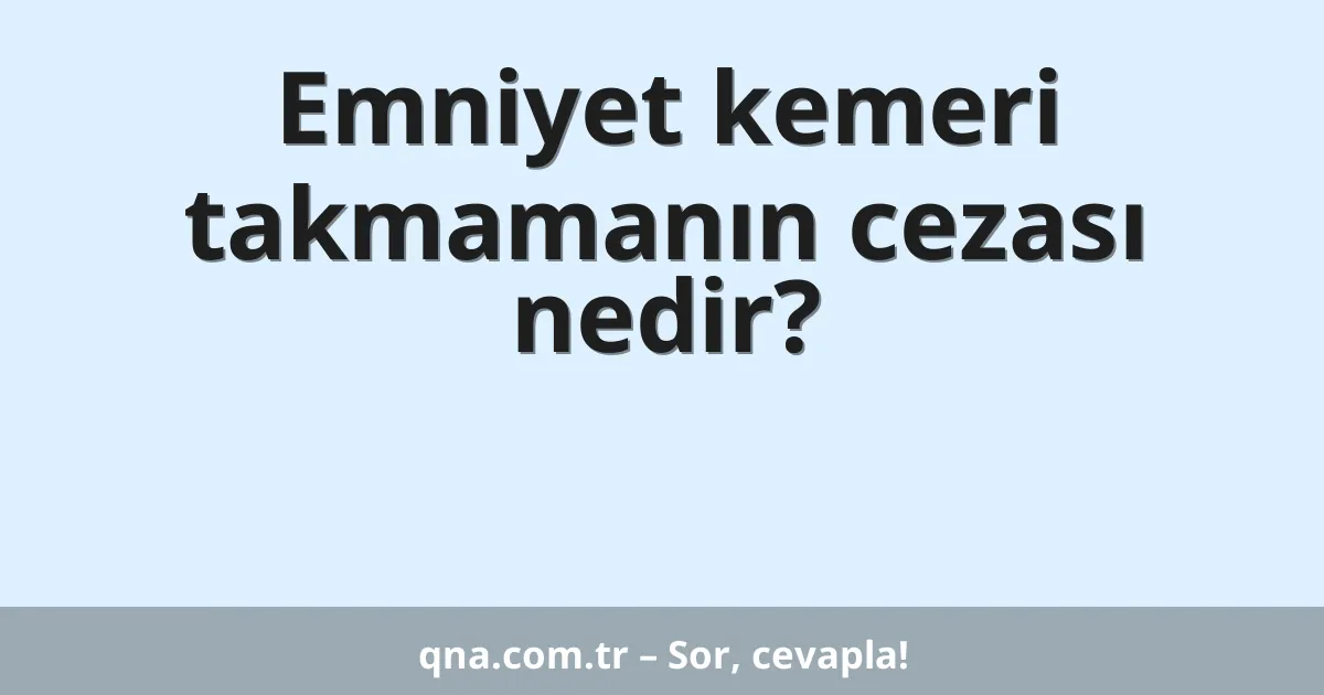 Emniyet kemeri takmamanın cezası nedir?