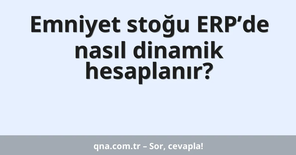 Emniyet stoğu ERP’de nasıl dinamik hesaplanır?