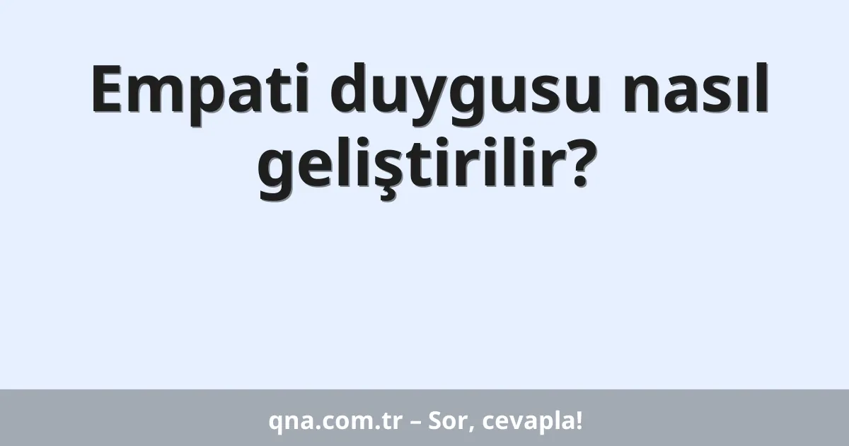 Empati duygusu nasıl geliştirilir?