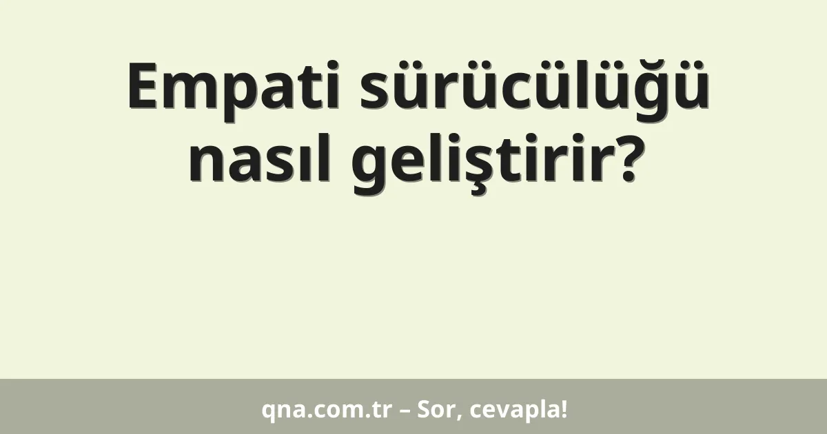 Empati sürücülüğü nasıl geliştirir?