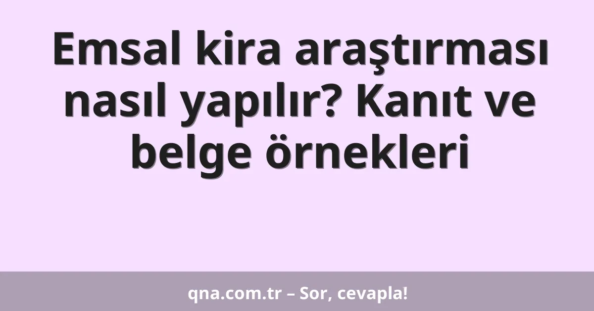 Emsal kira araştırması nasıl yapılır? Kanıt ve belge örnekleri