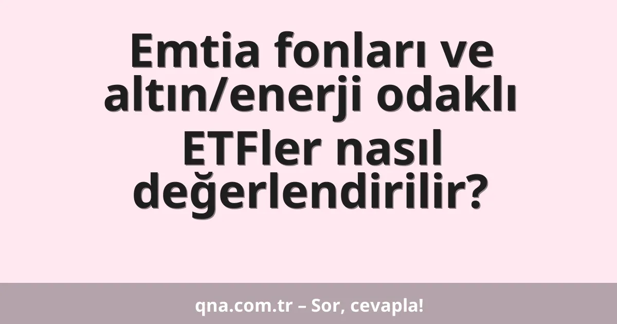 Emtia fonları ve altın/enerji odaklı ETFler nasıl değerlendirilir?