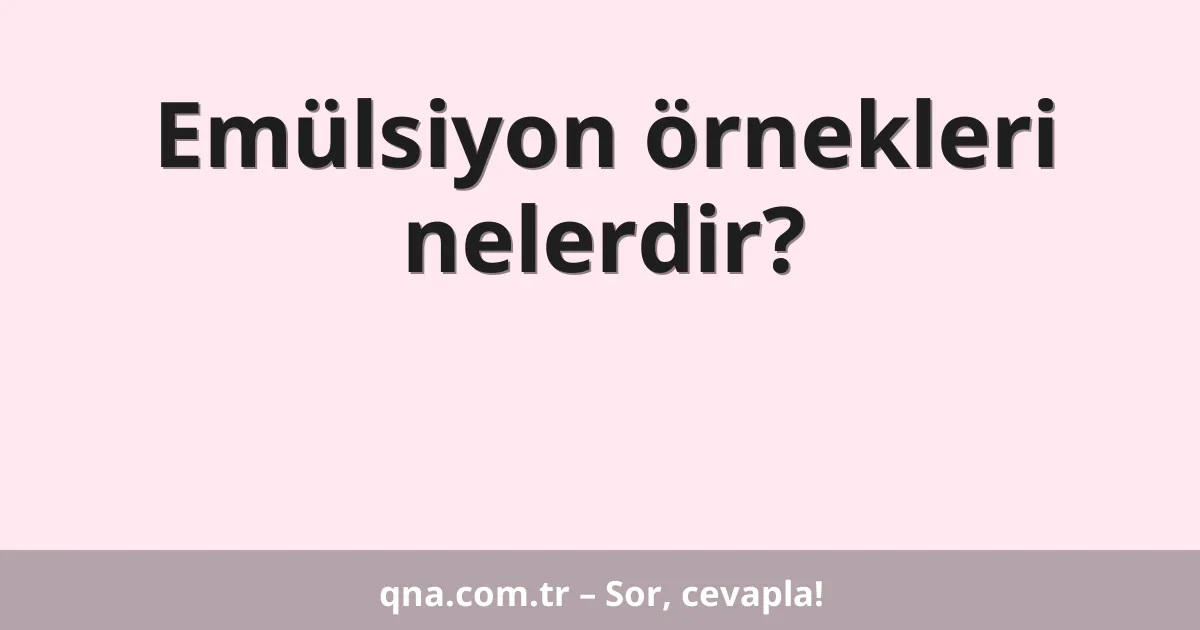 Emülsiyon örnekleri nelerdir?