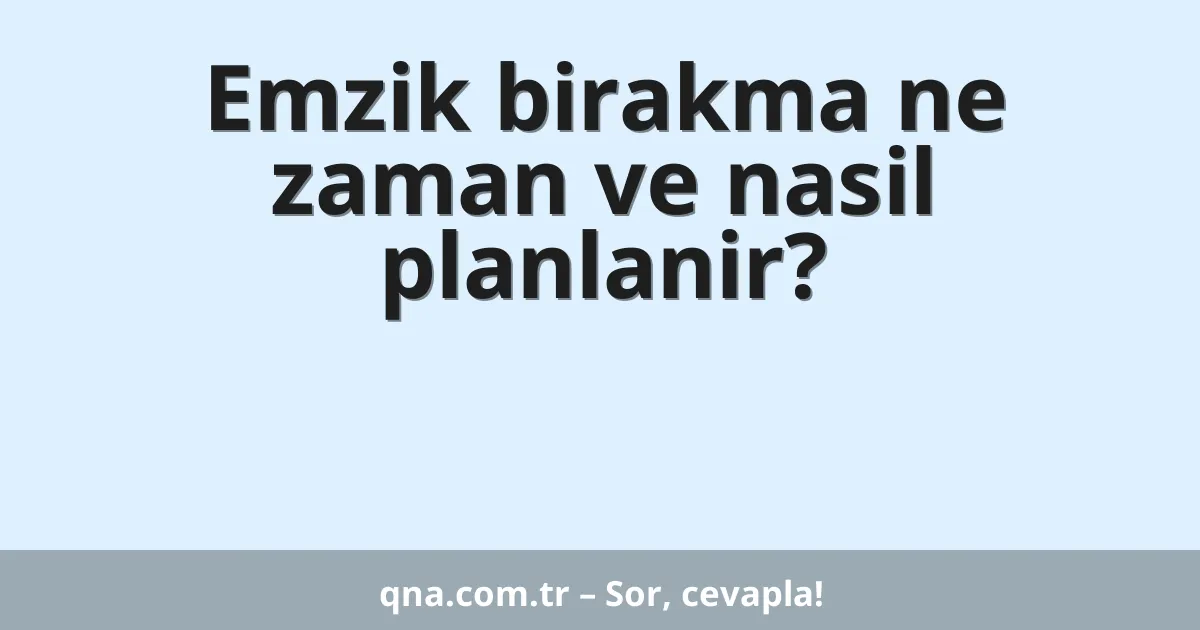 Emzik birakma ne zaman ve nasil planlanir?