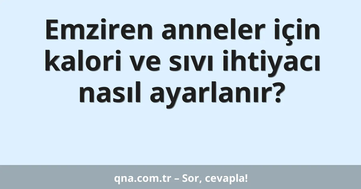 Emziren anneler için kalori ve sıvı ihtiyacı nasıl ayarlanır?