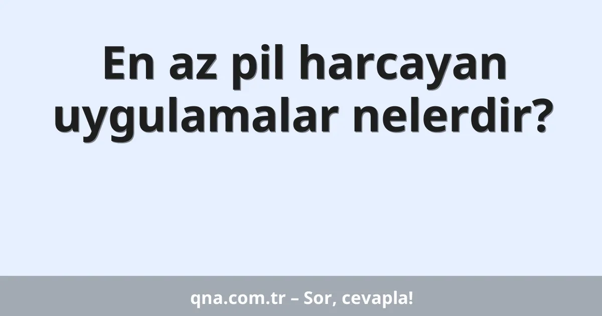 En az pil harcayan uygulamalar nelerdir?