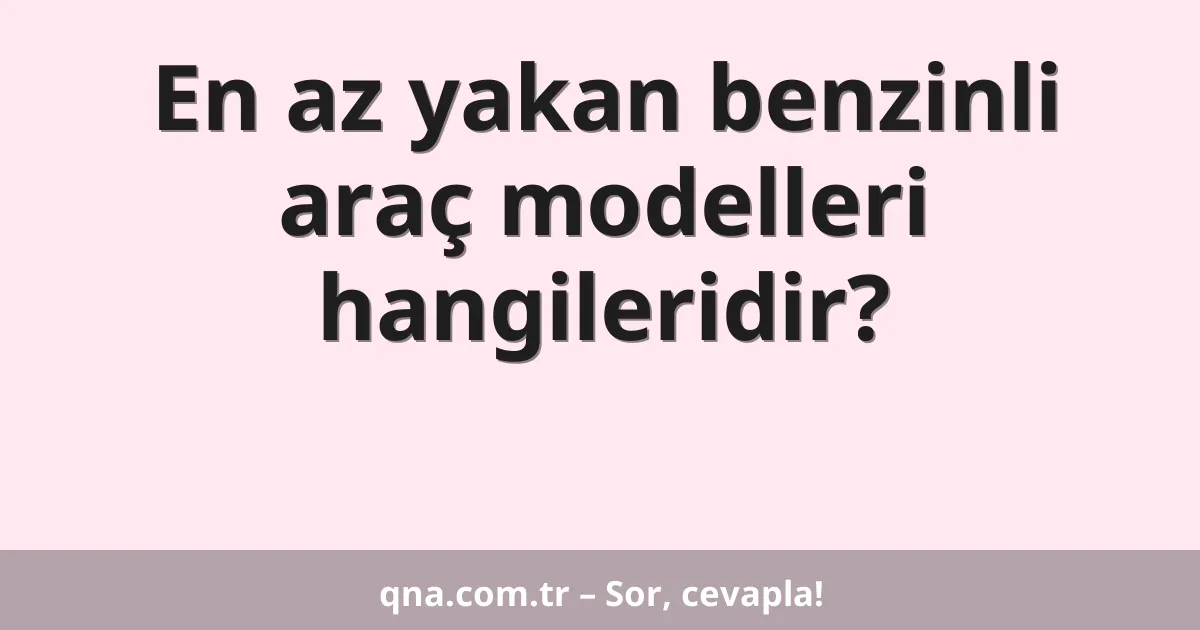 En az yakan benzinli araç modelleri hangileridir?
