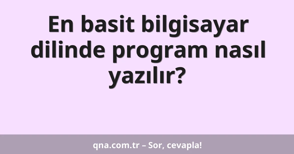 En basit bilgisayar dilinde program nasıl yazılır?
