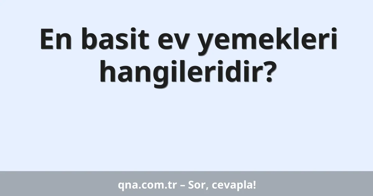 En basit ev yemekleri hangileridir?