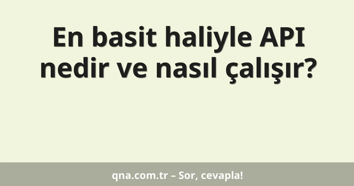 En basit haliyle API nedir ve nasıl çalışır?